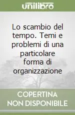 Lo scambio del tempo. Temi e problemi di una particolare forma di organizzazione Prezzo Scontato