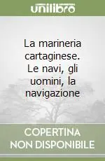 La marineria cartaginese. Le navi, gli uomini, la navigazione Super Prezzo