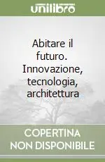Abitare il futuro. Innovazione, tecnologia, architettura Promozione Esclusiva