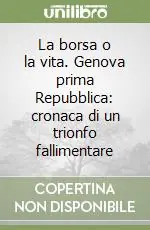 Soddisfatti O Rimborsati La borsa o la vita. Genova prima Repubblica cronaca di un trionfo fallimentare