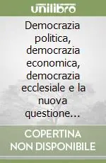Democrazia politica, democrazia economica, democrazia ecclesiale e la nuova questione cattolica Compra Online
