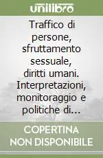 Offerta Del Giorno Traffico di persone, sfruttamento sessuale, diritti umani. Interpretazioni, monitoraggio e politiche di contrasto nell‘azione della comunità internazionale