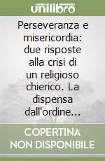 Nuova Collezione Perseveranza e misericordia due risposte alla crisi di un religioso chierico. La dispensa dall‘ordine sacro e dai voti perpetui