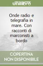 Onde radio e telegrafia in mare. Con racconti di marconisti a bordo Nuova Collezione
