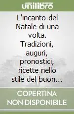 L‘incanto del Natale di una volta. Tradizioni, auguri, pronostici, ricette nello stile del buon tempo antico Ultimissimo Modello