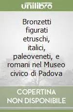 Compra Adesso Bronzetti figurati etruschi, italici, paleoveneti, e romani nel Museo civico di Padova