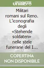 Novità Militari romani sul Reno. L‘iconografia degli «Stehende soldaten» nelle stele funerarie del I sec. d.C.