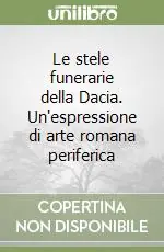 Le stele funerarie della Dacia. Un‘espressione di arte romana periferica Non Perdere