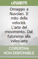 Omaggio a Nuvolari. Il mito della velocità. L‘arte del movimento. Dal futurismo alla video-arte Compra Online