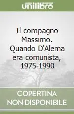 Novità Il compagno Massimo. Quando D‘Alema era comunista, 1975-1990