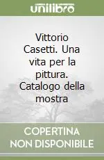 Vittorio Casetti. Una vita per la pittura. Catalogo della mostra Soddisfatti O Rimborsati