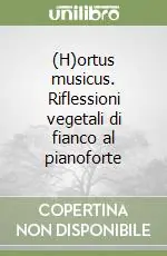 (H)ortus musicus. Riflessioni vegetali di fianco al pianoforte Consegna Rapida