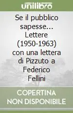 Offerta Limitata Se il pubblico sapesse... Lettere (1950-1963) con una lettera di Pizzuto a Federico Fellini