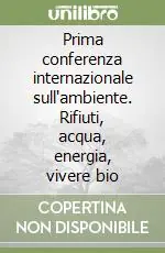 Offerta Lampo Prima conferenza internazionale sull‘ambiente. Rifiuti, acqua, energia, vivere bio