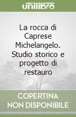 La rocca di Caprese Michelangelo. Studio storico e progetto di restauro Quantità Limitata