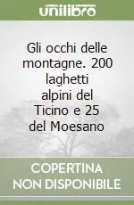 Gli occhi delle montagne. 200 laghetti alpini del Ticino e 25 del Moesano Ultima Occasione