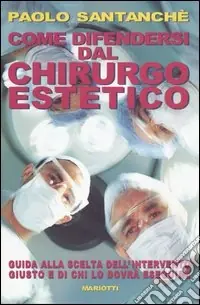 Come difendersi dal chirurgo estetico. Guida alla scelta dell‘intervento giusto e di chi lo dovrà eseguire Nuova Collezione