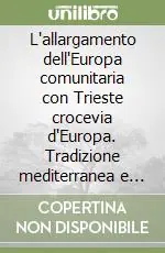 Offerta Speciale L‘allargamento dell‘Europa comunitaria con Trieste crocevia d‘Europa. Tradizione mediterranea e tradizione nordica una sfida per l‘Europa