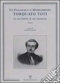 Un figlinese e il Risorgimento. Torquato Toti. Le sue lettere, le sue memorie Promozione