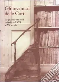 Compra Oggi Stesso Gli inventari delle corti. Le guardarobe reali in Italia dal XVI al XX secolo