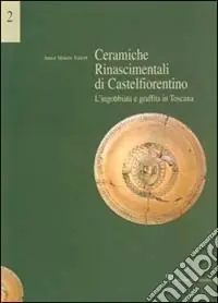 Ceramiche rinascimentali di Castelfiorentino. L‘ingobbiata e graffita in Toscana Ordina Subito