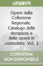 Opere dalla Collezione Regionale. Catalogo delle donazioni e delle opere in comodato. Vol. 1 Offerta