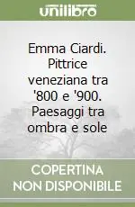 Reso Gratuito Emma Ciardi. Pittrice veneziana tra ‘800 e ‘900. Paesaggi tra ombra e sole