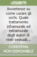 Avvertenze su come curare gli orchi. Quale trattamento inframurale ed extramurale degli autori di reati sessuali nei confronti di minori Prezzo Basso