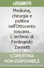 Medicina, chirurgia e politica nell‘Ottocento toscano. L‘archivio di Ferdinando Zannetti Quantità Limitata