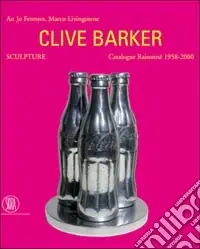 Ordina Subito Clive Barker. Sculpture. Catalogue Raissonné 1958-2000. Ediz. illustrata