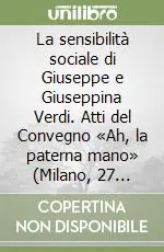 La sensibilità sociale di Giuseppe e Giuseppina Verdi. Atti del Convegno «Ah, la paterna mano» (Milano, 27 maggio 1999) Popolare