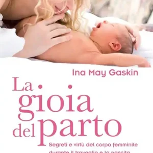 La gioia del parto. Segreti e virtù del corpo femminile durante il travaglio e la nascita Occasione Imperdibile