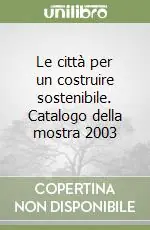 Le città per un costruire sostenibile. Catalogo della mostra 2003 Ordina Subito
