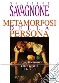 Metamorfosi della persona. Il soggetto umano e non umano in bioetica Subito Disponibile