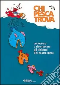 Chi pesca trova. Conoscere e riconoscere gli abitanti del nostro mare Offerta Lampo