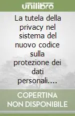La tutela della privacy nel sistema del nuovo codice sulla protezione dei dati personali. Tutela civile, amministrativa, penale Professionale
