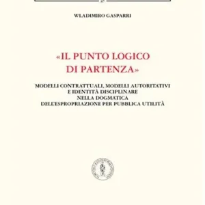 «Il punto logico di partenza». Modelli contrattuali, modelli autoritativi e identità disciplinare nella dogmatica dell‘espropriazione per pubblica utilità Compra Adesso