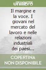 Reso Gratuito Il margine e la voce. I giovani nel mercato del lavoro e nelle relazioni industriali dei paesi avanzati