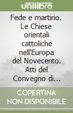 Consegna Rapida Fede e martirio. Le Chiese orientali cattoliche nell‘Europa del Novecento. Atti del Convegno di storia ecclesiastica contemporanea (22-24 ottobre 1998)