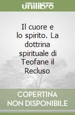 Popolare Il cuore e lo spirito. La dottrina spirituale di Teofane il Recluso