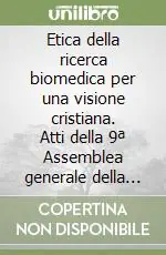 Consegna Rapida Etica della ricerca biomedica per una visione cristiana. Atti della 9ª Assemblea generale della Pontificia Accademia per la vita