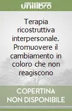 Terapia ricostruttiva interpersonale. Promuovere il cambiamento in coloro che non reagiscono Nuova Collezione