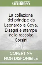 La collezione del principe da Leonardo a Goya. Disegni e stampe della raccolta Corsini Saldi