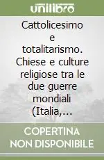 Cattolicesimo e totalitarismo. Chiese e culture religiose tra le due guerre mondiali (Italia, Spagna, Francia) Subito Disponibile