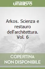 Ultime Pezzi Arkos. Scienza e restauro dell‘architettura. Vol. 6