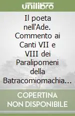 Occasione Imperdibile Il poeta nell‘Ade. Commento ai Canti VII e VIII dei Paralipomeni della Batracomiomachia di Giacomo Leopardi