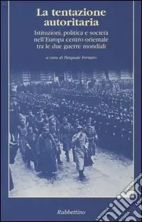 Occasione La tentazione autoritaria. Istituzioni, politica e società nell‘Europa centro-orientale tra le due guerre mondiali