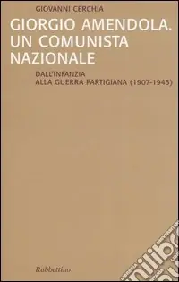 Giorgio Amendola. Un comunista nazionale. Dall‘infanzia alla guerra partigiana (1907-1945) Prezzo Conveniente