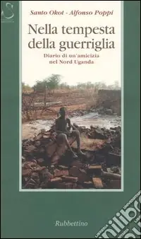 Reso Gratuito Nella tempesta della guerriglia. Diario di un‘amicizia nel Nord Uganda