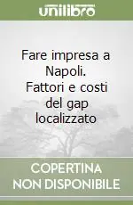 Soddisfatti O Rimborsati Fare impresa a Napoli. Fattori e costi del gap localizzato